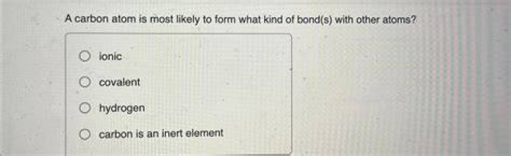 a carbon atom is most likely to form what kind of bond(s) with other atoms